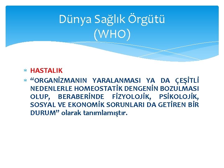 Dünya Sağlık Örgütü (WHO) HASTALIK “ORGANİZMANIN YARALANMASI YA DA ÇEŞİTLİ NEDENLERLE HOMEOSTATİK DENGENİN BOZULMASI