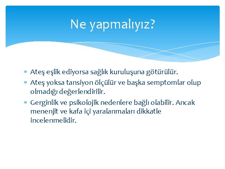 Ne yapmalıyız? Ateş eşlik ediyorsa sağlık kuruluşuna götürülür. Ateş yoksa tansiyon ölçülür ve başka