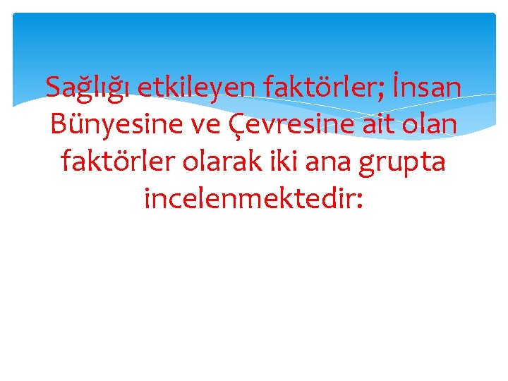 Sağlığı etkileyen faktörler; İnsan Bünyesine ve Çevresine ait olan faktörler olarak iki ana grupta