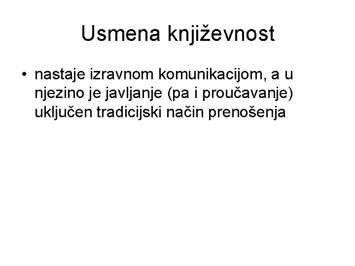 Usmena književnost • nastaje izravnom komunikacijom, a u njezino je javljanje (pa i proučavanje)