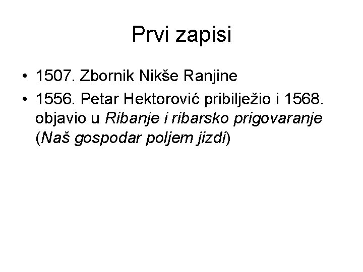 Prvi zapisi • 1507. Zbornik Nikše Ranjine • 1556. Petar Hektorović pribilježio i 1568.