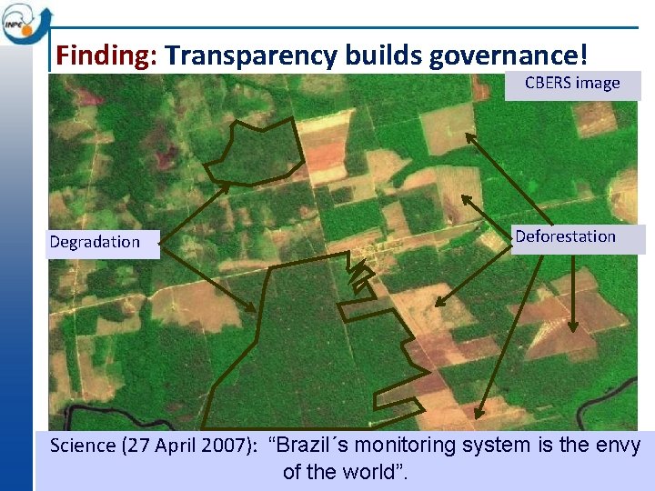 Finding: Transparency builds governance! CBERS image Degradation Deforestation Science (27 April 2007): “Brazil´s monitoring