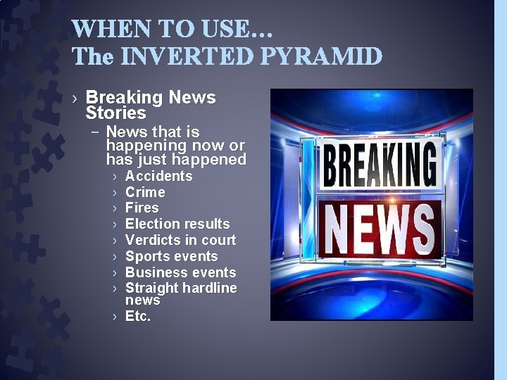 WHEN TO USE… The INVERTED PYRAMID › Breaking News Stories – News that is