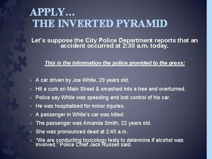 APPLY… THE INVERTED PYRAMID Let’s suppose the City Police Department reports that an accident