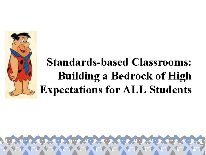 Standards-based Classrooms: Building a Bedrock of High Expectations for ALL Students 