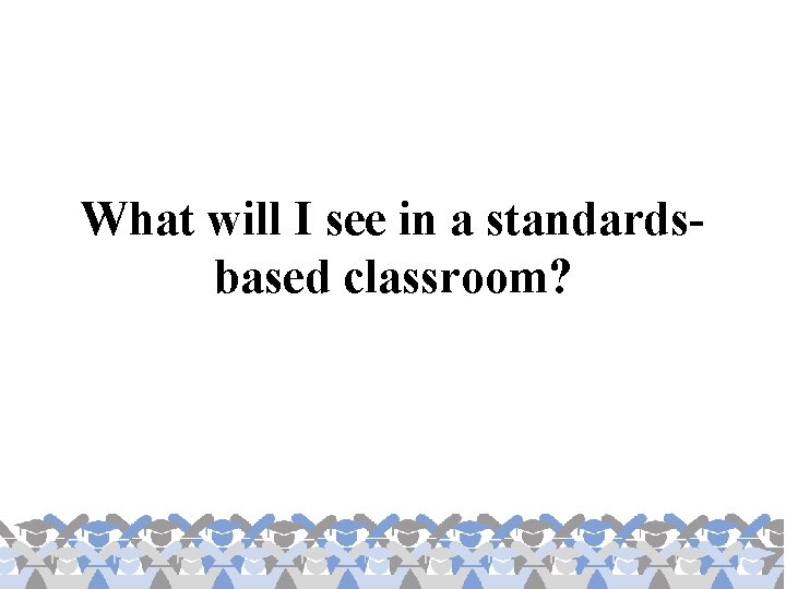 What will I see in a standardsbased classroom? 