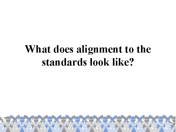 What does alignment to the standards look like? 