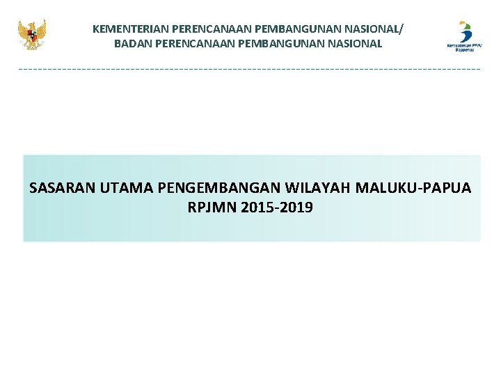 KEMENTERIAN PERENCANAAN PEMBANGUNAN NASIONAL/ BADAN PERENCANAAN PEMBANGUNAN NASIONAL SASARAN UTAMA PENGEMBANGAN WILAYAH MALUKU-PAPUA RPJMN