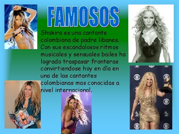 Shakira es una cantante colombiana de padre libanes. Con sus escandalosos ritmos musicales y