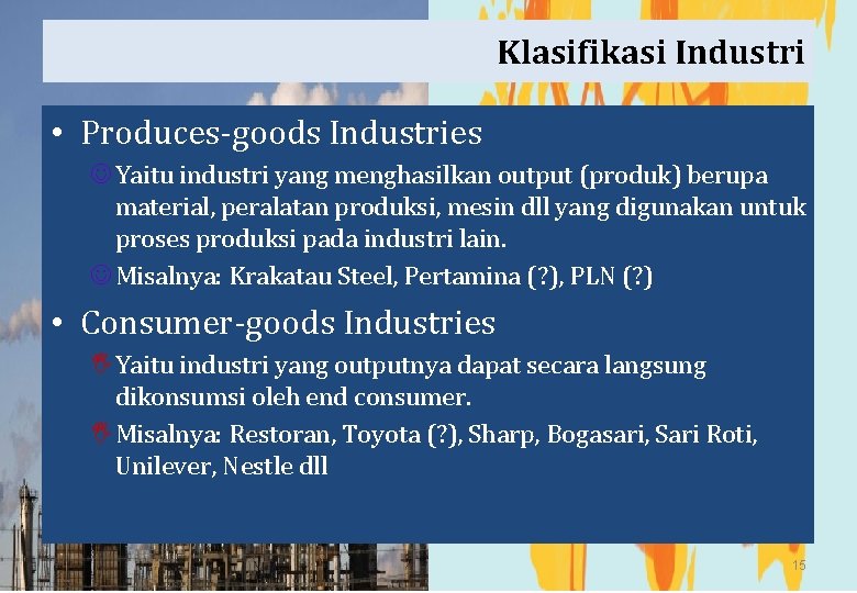 Klasifikasi Industri • Produces-goods Industries J Yaitu industri yang menghasilkan output (produk) berupa material,