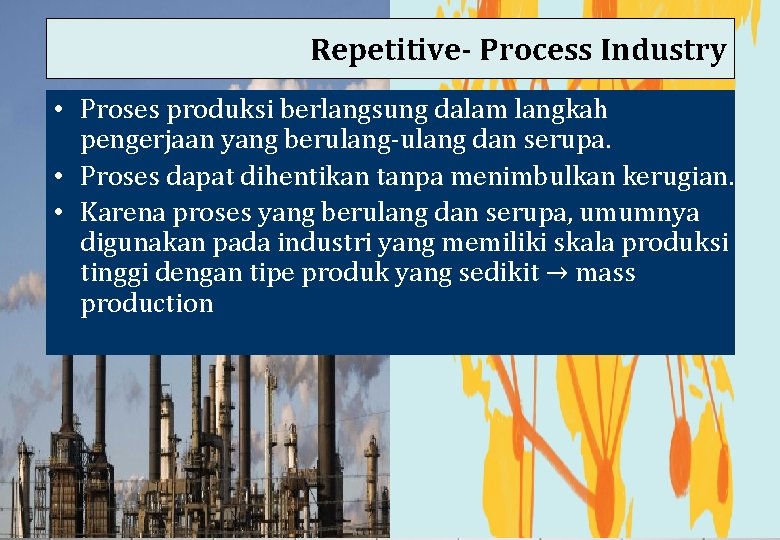 Repetitive- Process Industry • Proses produksi berlangsung dalam langkah pengerjaan yang berulang-ulang dan serupa.