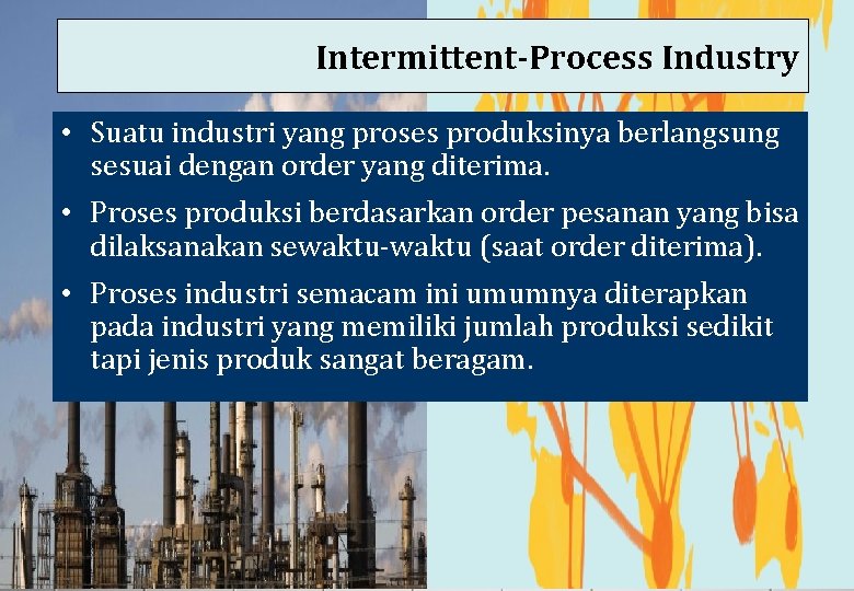 Intermittent-Process Industry • Suatu industri yang proses produksinya berlangsung sesuai dengan order yang diterima.