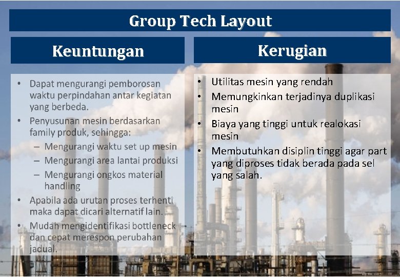 Group Tech Layout Keuntungan Kerugian • Utilitas mesin yang rendah • Memungkinkan terjadinya duplikasi