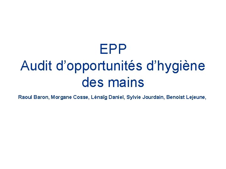 EPP Audit d’opportunités d’hygiène des mains Raoul Baron, Morgane Cosse, Lénaïg Daniel, Sylvie Jourdain,