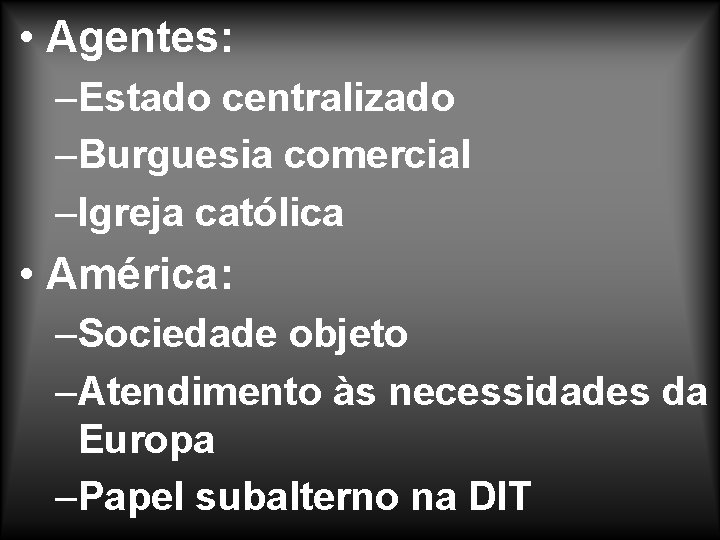  • Agentes: –Estado centralizado –Burguesia comercial –Igreja católica • América: –Sociedade objeto –Atendimento