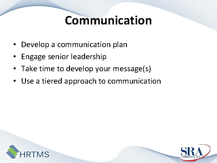 Communication • • Develop a communication plan Engage senior leadership Take time to develop