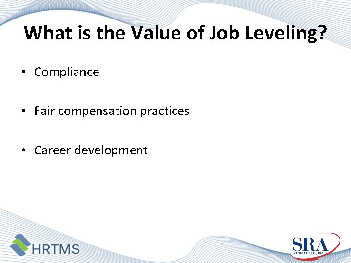 What is the Value of Job Leveling? • Compliance • Fair compensation practices •