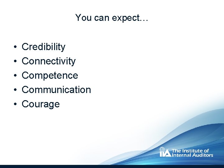 You can expect… • • • Credibility Connectivity Competence Communication Courage 