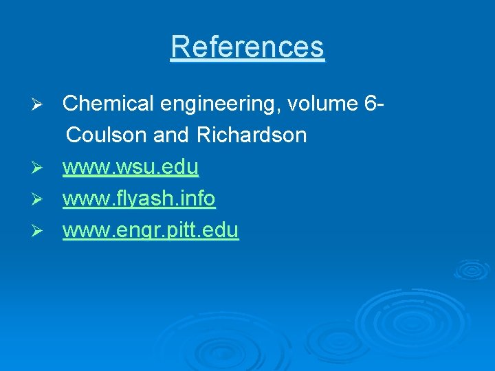 References Chemical engineering, volume 6 Coulson and Richardson www. wsu. edu www. flyash. info