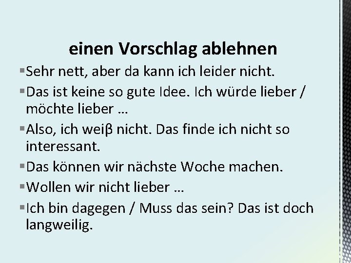 einen Vorschlag ablehnen §Sehr nett, aber da kann ich leider nicht. §Das ist keine