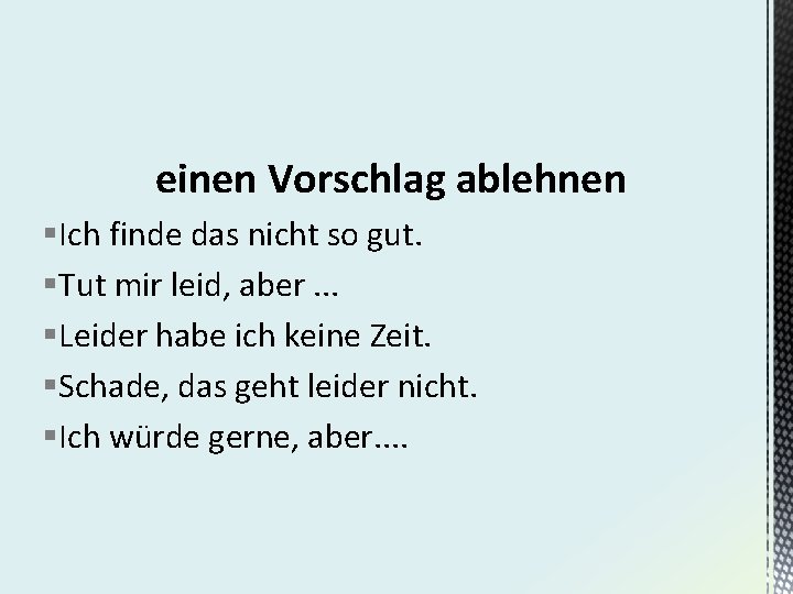 einen Vorschlag ablehnen §Ich finde das nicht so gut. §Tut mir leid, aber. .