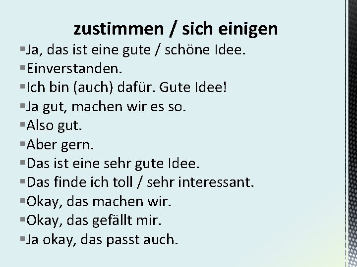 zustimmen / sich einigen §Ja, das ist eine gute / schöne Idee. §Einverstanden. §Ich