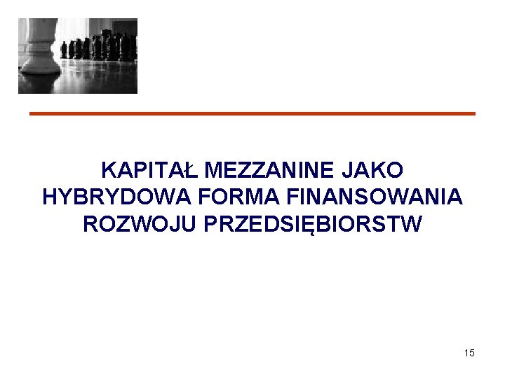 KAPITAŁ MEZZANINE JAKO HYBRYDOWA FORMA FINANSOWANIA ROZWOJU PRZEDSIĘBIORSTW 15 