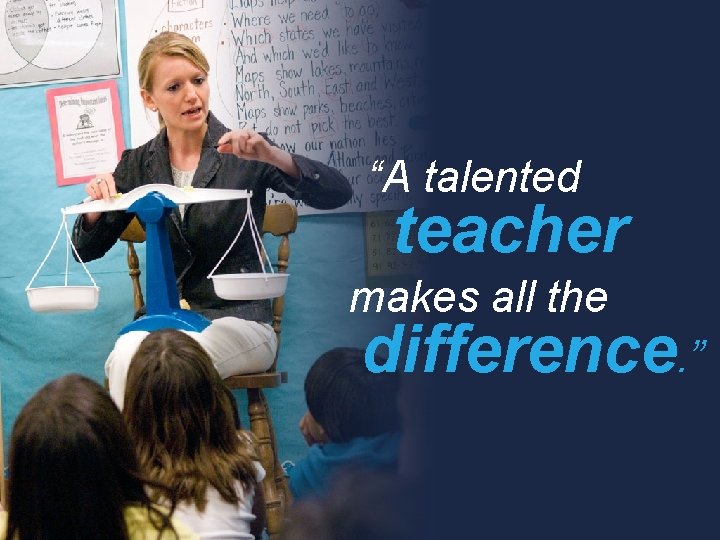 “A talented teacher makes all the difference. ” 