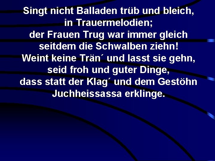 Singt nicht Balladen trüb und bleich, in Trauermelodien; der Frauen Trug war immer gleich