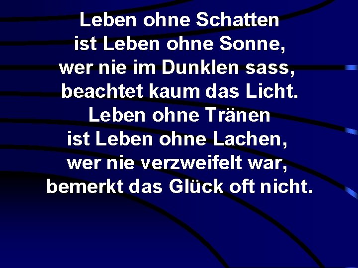 Leben ohne Schatten ist Leben ohne Sonne, wer nie im Dunklen sass, beachtet kaum