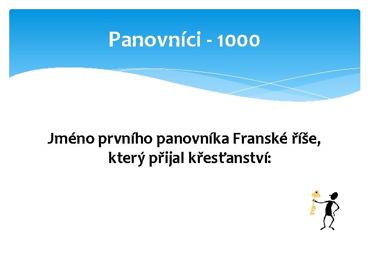 Panovníci - 1000 Jméno prvního panovníka Franské říše, který přijal křesťanství: 