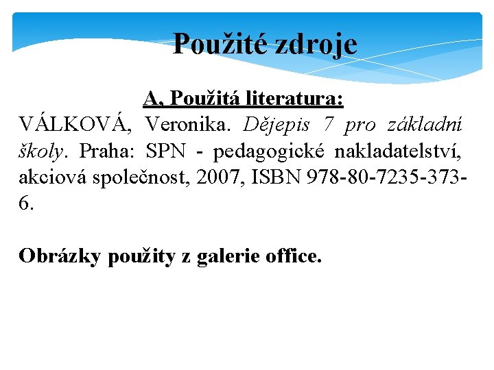 Použité zdroje A, Použitá literatura: VÁLKOVÁ, Veronika. Dějepis 7 pro základní školy. Praha: SPN