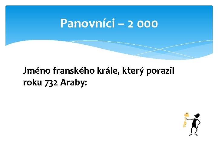 Panovníci – 2 000 Jméno franského krále, který porazil roku 732 Araby: 