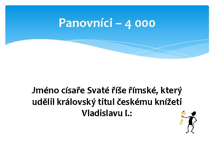 Panovníci – 4 000 Jméno císaře Svaté říše římské, který udělil královský titul českému