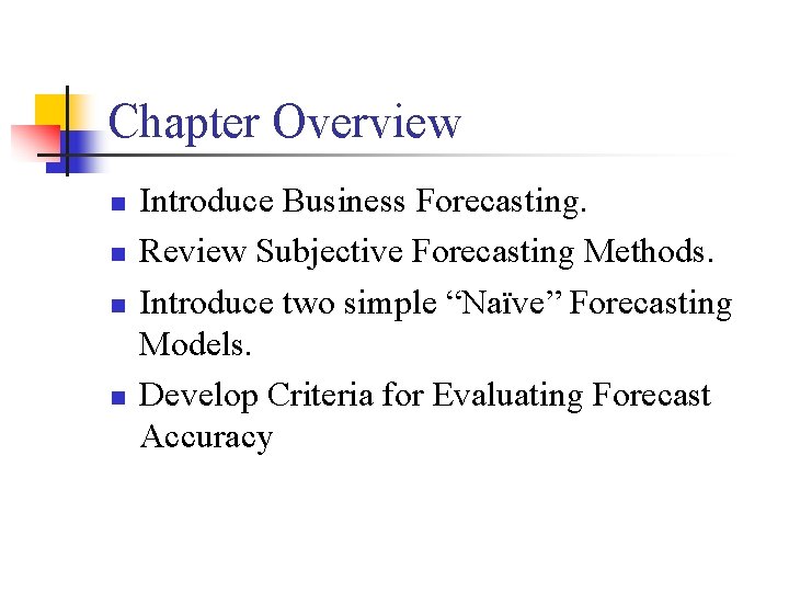 Chapter Overview n n Introduce Business Forecasting. Review Subjective Forecasting Methods. Introduce two simple