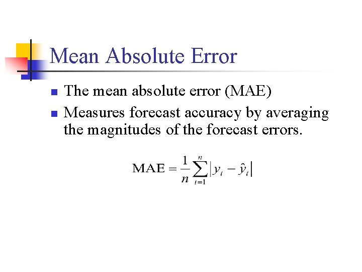 Mean Absolute Error n n The mean absolute error (MAE) Measures forecast accuracy by