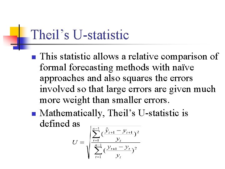 Theil’s U-statistic n n This statistic allows a relative comparison of formal forecasting methods