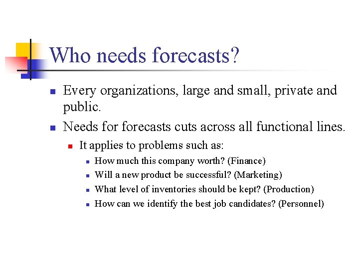 Who needs forecasts? n n Every organizations, large and small, private and public. Needs