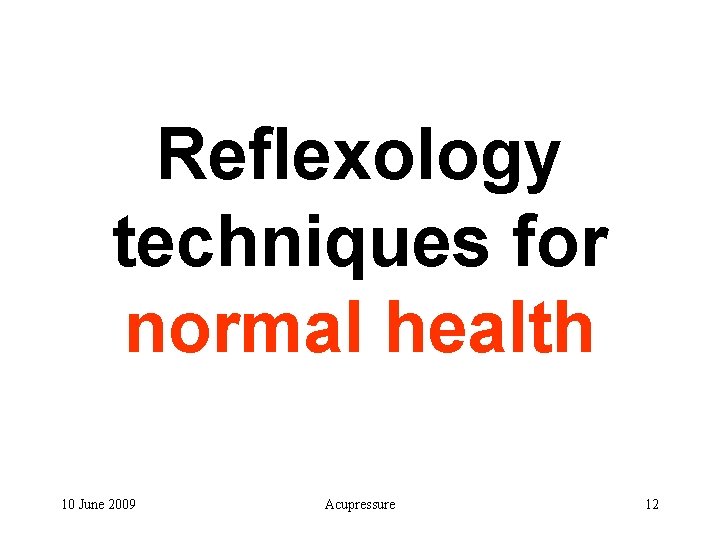 Reflexology techniques for normal health 10 June 2009 Acupressure 12 