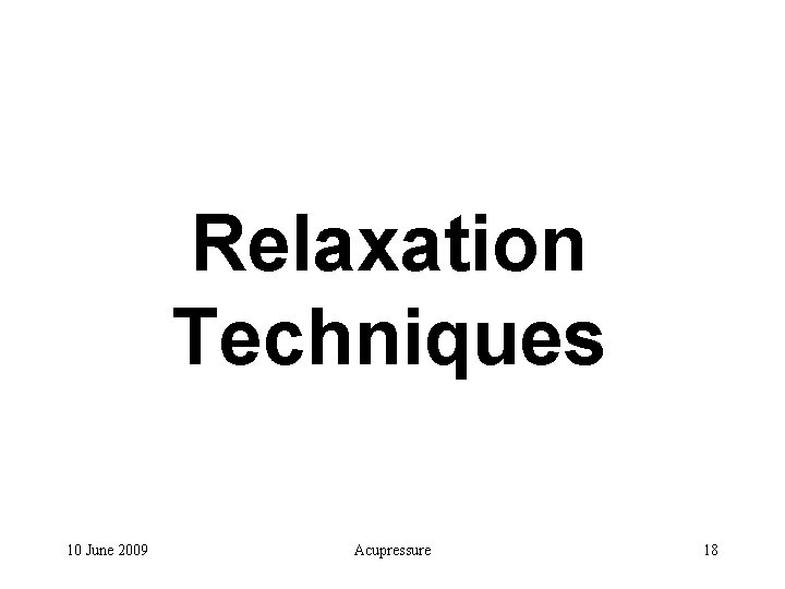 Relaxation Techniques 10 June 2009 Acupressure 18 