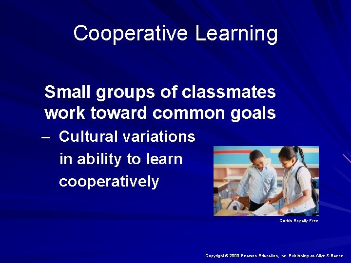 Cooperative Learning Small groups of classmates work toward common goals – Cultural variations in