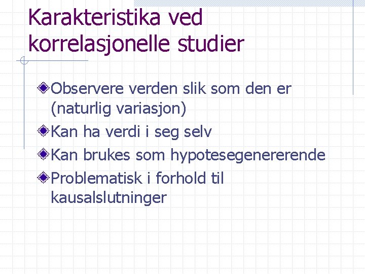 Karakteristika ved korrelasjonelle studier Observere verden slik som den er (naturlig variasjon) Kan ha