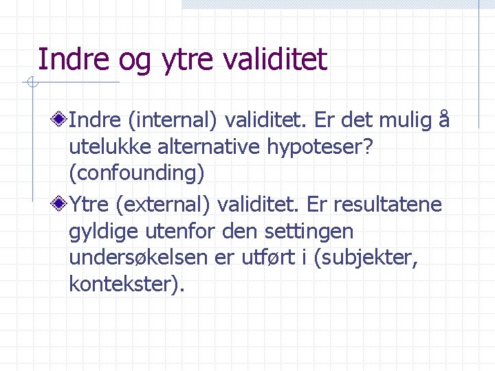 Indre og ytre validitet Indre (internal) validitet. Er det mulig å utelukke alternative hypoteser?