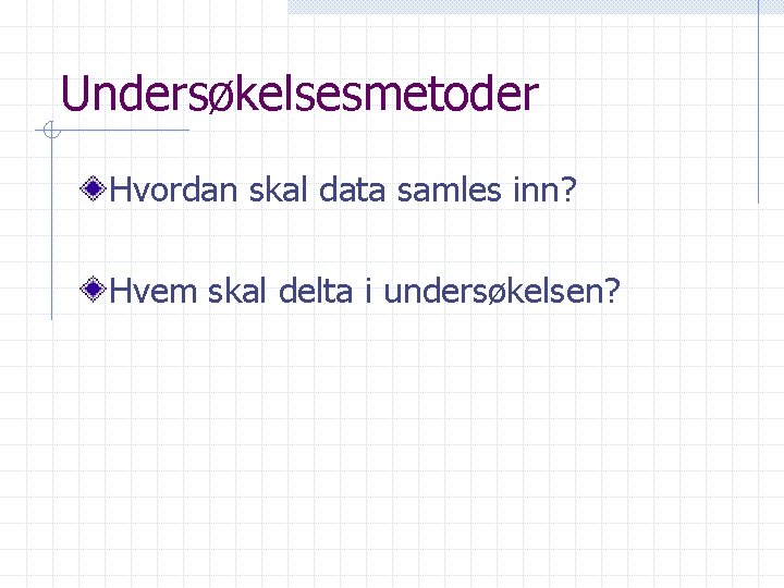 Undersøkelsesmetoder Hvordan skal data samles inn? Hvem skal delta i undersøkelsen? 