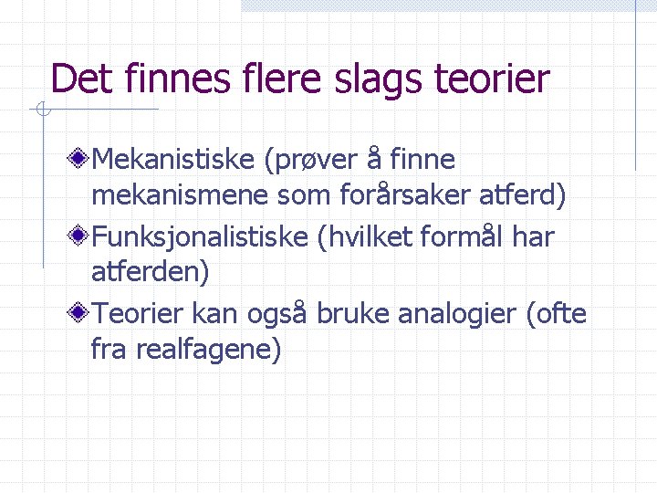 Det finnes flere slags teorier Mekanistiske (prøver å finne mekanismene som forårsaker atferd) Funksjonalistiske