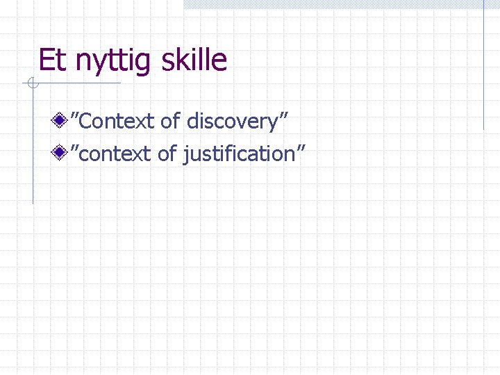Et nyttig skille ”Context of discovery” ”context of justification” 
