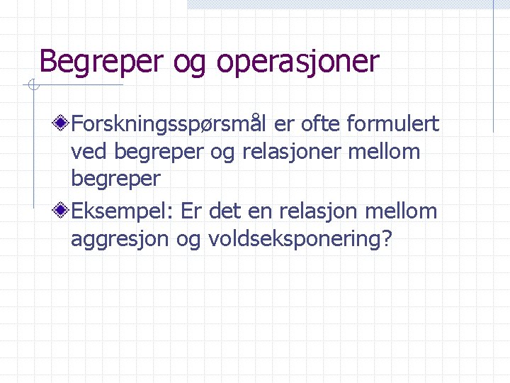 Begreper og operasjoner Forskningsspørsmål er ofte formulert ved begreper og relasjoner mellom begreper Eksempel: