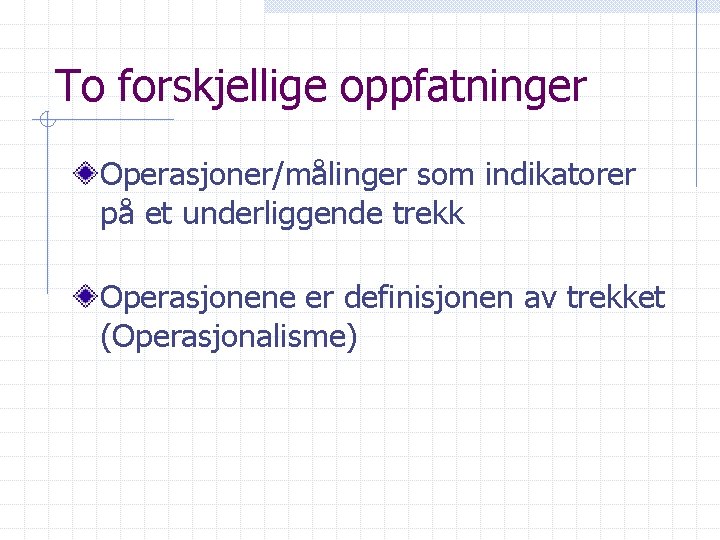 To forskjellige oppfatninger Operasjoner/målinger som indikatorer på et underliggende trekk Operasjonene er definisjonen av