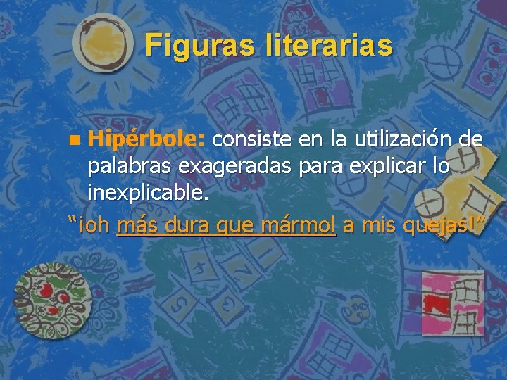 Figuras literarias Hipérbole: consiste en la utilización de palabras exageradas para explicar lo inexplicable.