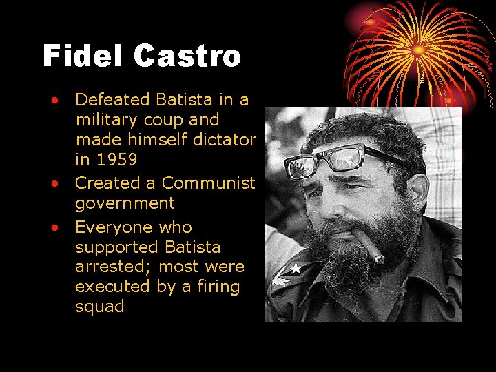 Fidel Castro • Defeated Batista in a military coup and made himself dictator in